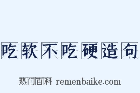 吃软不吃硬造句是什么意思的图片